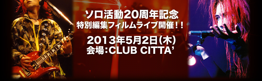 ソロ活動20周年記念 特別編集フィルムライブ開催！！2013年5月2日（木）会場：CLUB CITTA' 