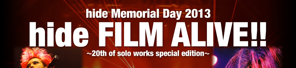 hide Memorial Day 2013 hide FILM ALIVE!!〜20th of solo works special edition〜