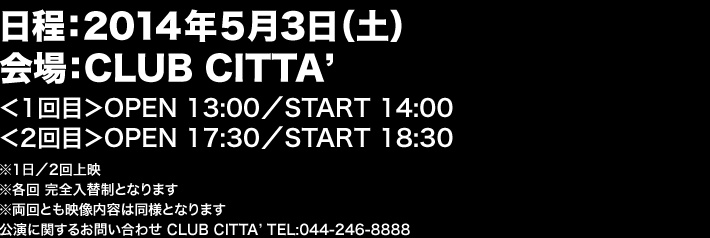 2014N53iyjCLUB CITTA'yԁ^fԁz1ځOPEN 13:00^START 14:00 2ځOPEN 17:30^START 18:30