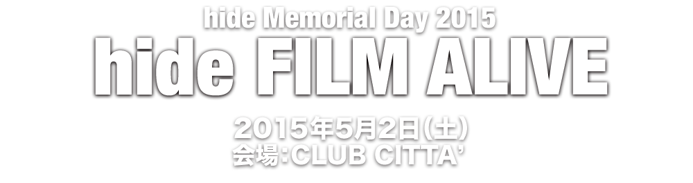 hide Memorial Day 2015 hide FILM ALIVE 2015年5月2日（土）会場：CLUB CITTA' 