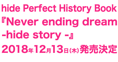 hide Perfect History Book 『Never ending dream-hide story -』2018年12月13日（木） 発売決定