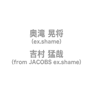 奥滝 晃将（ex.shame）吉村 猛哉（from JACOBS ex.shame）