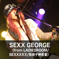SEXX GEORGE（from LADIESROOM/SEXXXXX/我孫子神音會）