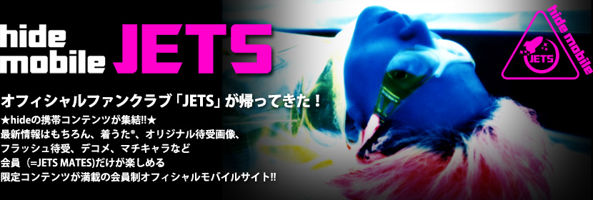 hide mobile JETS〜オフィシャルファンクラブ「JETS」が帰ってきた！
